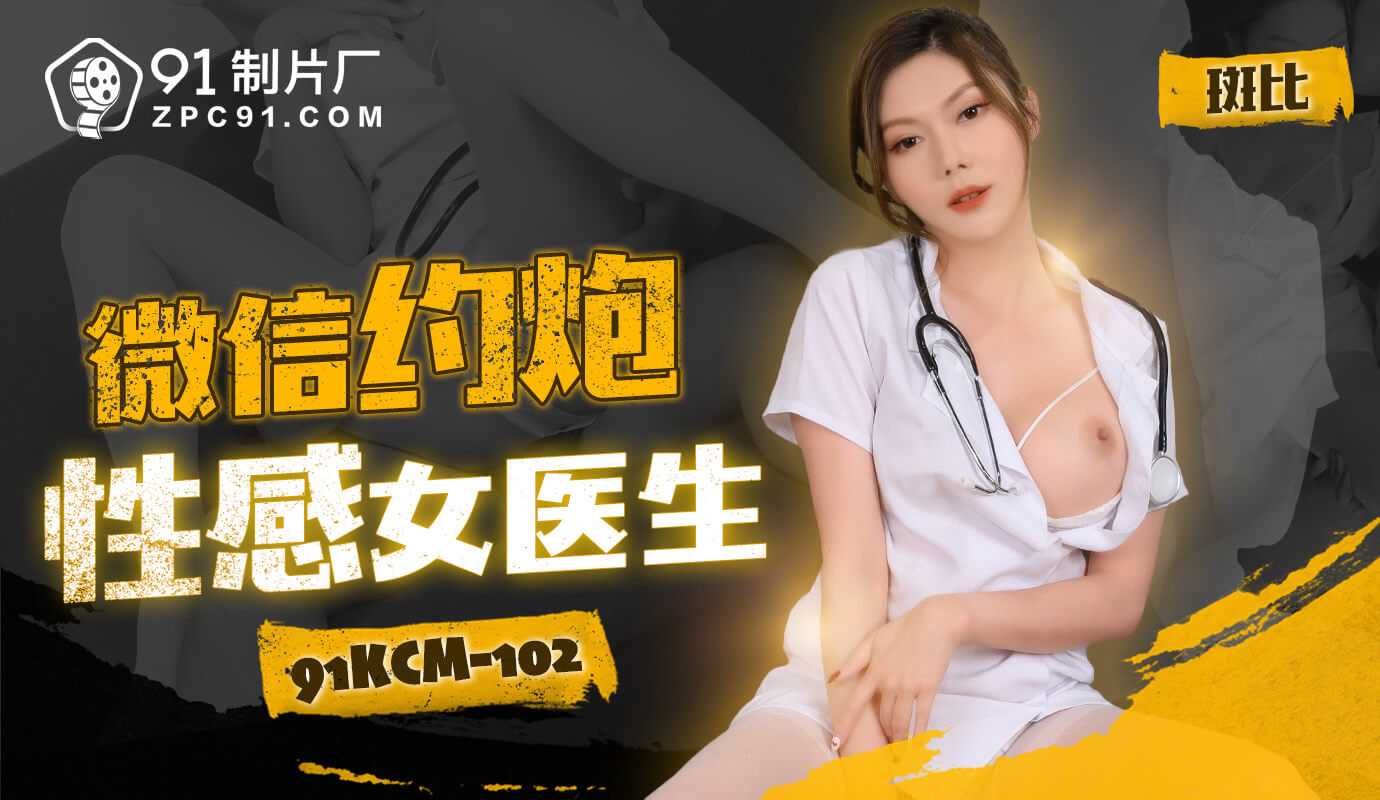 91製片廠微信約炮性感女醫生91KCM-102