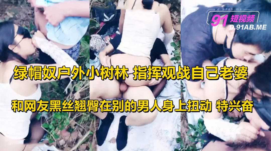 綠帽奴戶外小樹林指揮觀戰自己老婆和網友野戰3P黑絲翹臀在別的男人身上扭動特興奮