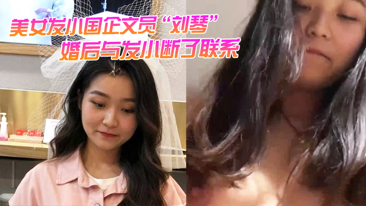 美女发小国企文员刘琴婚后与发小断了联系不雅视频曝光流出