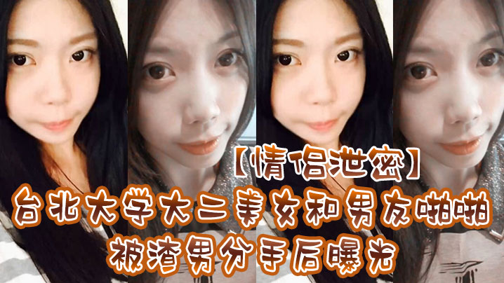 情侣泄密台北大学大二美女和男友啪啪被渣男分手后曝光