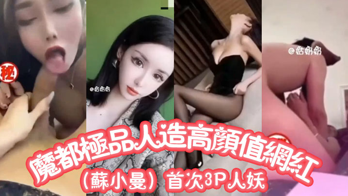 魔都极品人造高颜值网红苏小曼首次3P人妖