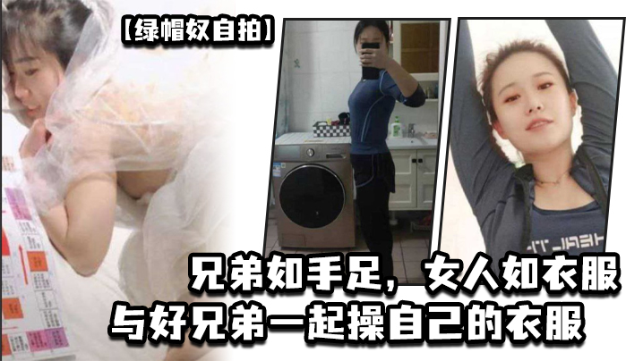 绿帽奴自拍兄弟如手足女人如衣服与好兄弟一起操自己的衣服