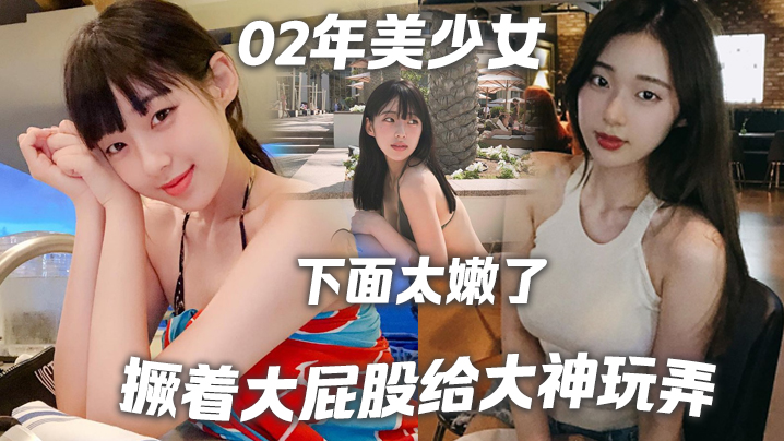 02年美少女撅着大屁股给大神玩弄撅好你下面太嫩了我插咯结果不到30秒就射了哈哈哈