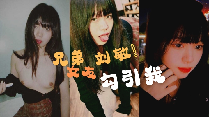 兄弟的女友劉敏勾引我這是在考驗我們的兄弟情還好我拍了做愛視頻證據告訴我的好兄弟