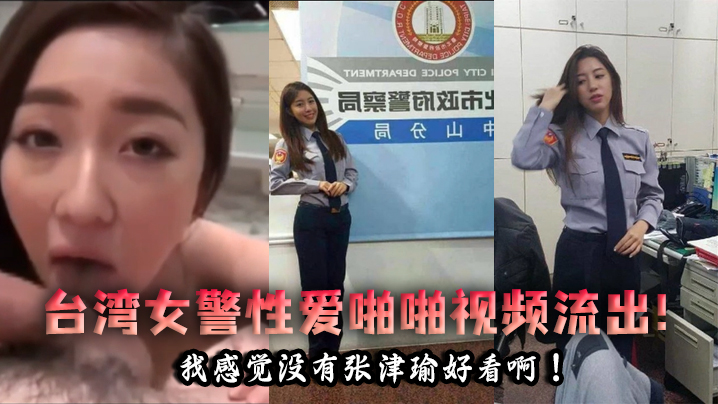 泄密流出台湾女警性爱啪啪视频流出我感觉没有张津瑜好看啊