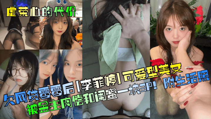 虚荣心的代价欠网贷零零后李菲婷可爱型美女被金主肉偿和闺蜜一块3P附生活照