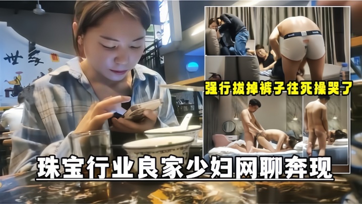 網聊奔現珠寶行業良家少婦吃完飯再回酒店操逼少婦有點抗拒強行扒掉褲子往死操哭了