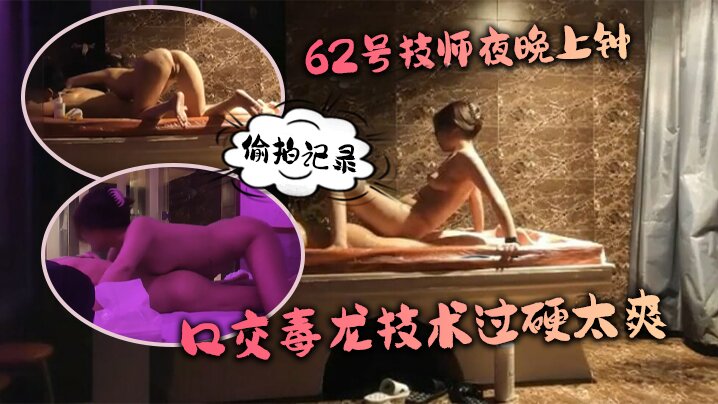 水療館62號技師夜晚上鍾偷拍記錄水床漫遊莞式服務_讓人飄飄欲仙口交毒龍技術過硬太爽