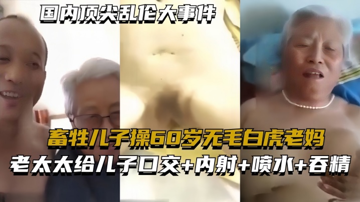 國內頂尖亂倫大事件畜牲兒子操60歲無毛白虎老媽真實亂倫合集絕非劇情