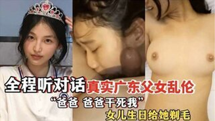 爸爸爸爸乾死我全程聽對話真實廣東父女亂倫女兒過生日爸爸送她喝白粥還給女兒剃毛