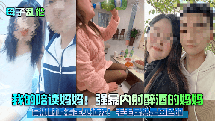 母子乱伦我的陪读妈妈强暴内射醉酒的妈妈高潮时喊着宝贝插我毛毛居然是白色的