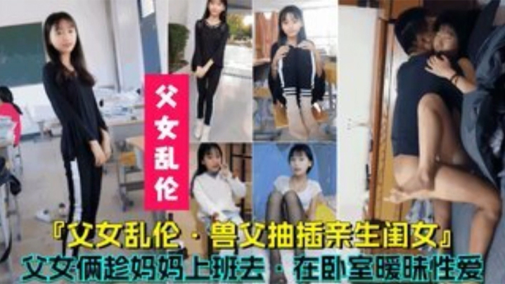 父女亂倫獸父抽插親生閨女父女倆趁媽媽上班時在臥室曖昧性愛