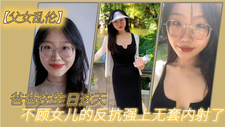 父女亂倫爸爸在生日這天不顧女兒的反抗強上無套內射了