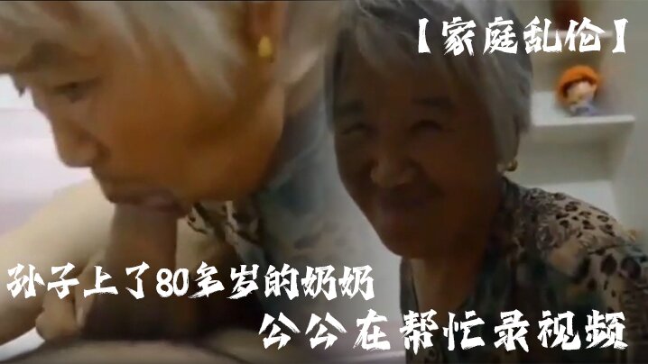 家庭亂倫孫子上了80多歲的奶奶公公在幫忙錄視頻