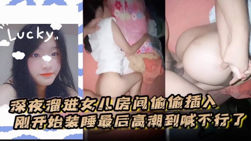 深夜溜进女儿房间偷偷插入刚开始装睡最后高潮到喊不行了