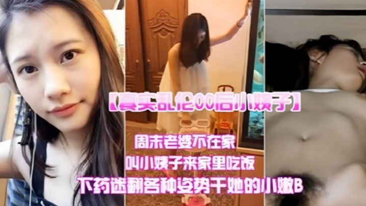 真实乱伦00后小姨子周末老婆不在家叫小姨子来家里吃饭下迷药各种姿势爆操小嫩B