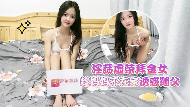 淫荡拜金女趁妈妈不在家诱惑继父