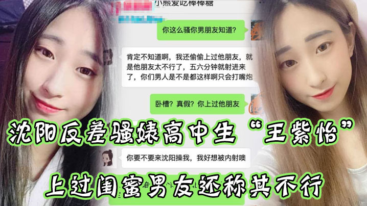 瀋陽反差騷婊高中生王紫怡微信聊天直接揚言上過閨蜜男友還稱其不行讓瓜友快點到瀋陽去操她有夠騷