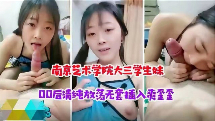 南京艺术学校大三学生妹00后清纯放荡学生妹被大神无套插入