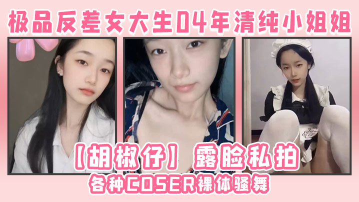 极品反差女大生04年清纯小姐姐胡椒仔露脸私拍各种COSER裸体骚舞大号道具紫薇脸逼同框