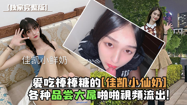 愛吃棒棒糖的[佳凱小仙奶]各種品嘗大屌啪啪視頻流出！