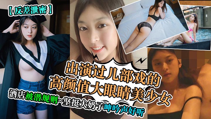 出演過幾部戲的高顏值大眼睛美少女酒店被潛規則~堅挺大奶子呻吟聲好聽