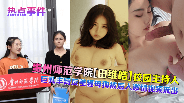 貴州師範學院[田維皓]校園主持人！巨乳豐臀反差騷母狗被後入激情視頻流出