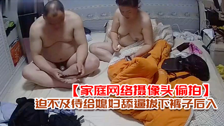 家庭網絡攝像頭偷拍老王外地出差回來媳婦給收拾行李老王迫不及待給媳婦舔逼拔下褲子後入