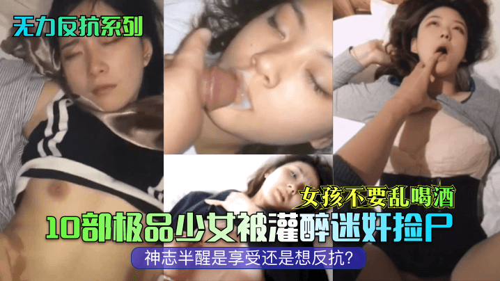 無力反抗系列女孩不要亂喝酒10部極品少女被灌醉迷奸撿屍神志半醒是享受還是想反抗