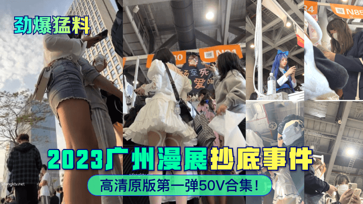 勁爆猛料2023廣州漫展抄底事件高清原版第一彈50V合集