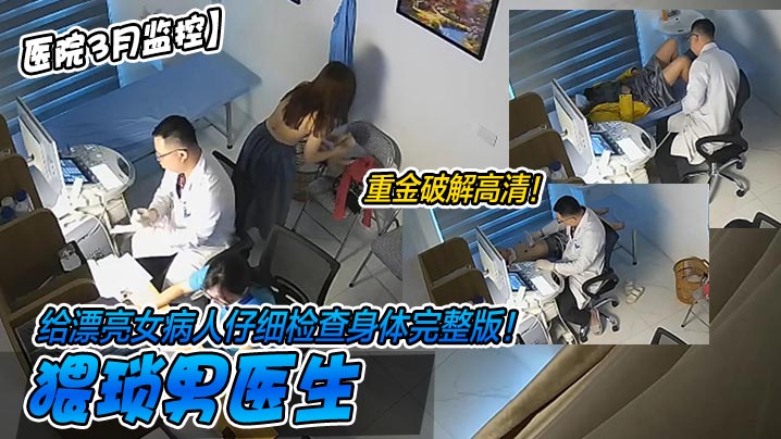 重金破解高清！猥琐男医生给漂亮女病人仔细检查身体完整版！