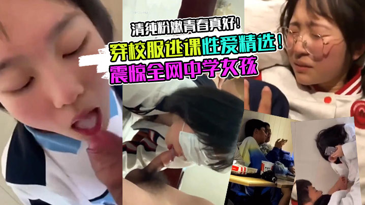 校服学妹震惊全网中学女孩穿校服逃课性爱精选清纯粉嫩青春真好