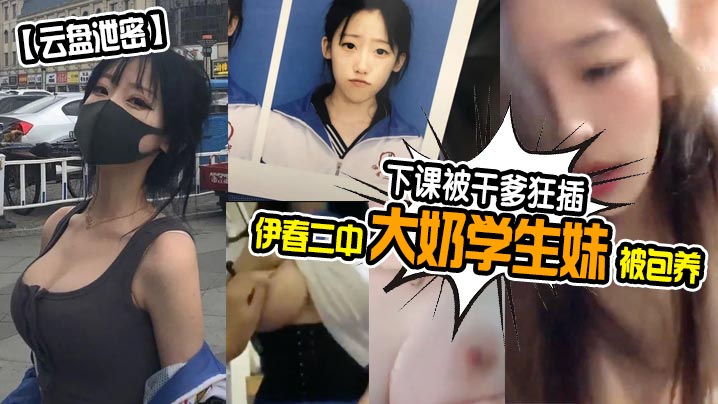 云盘泄密伊春二中大奶学生妹被包养下课被干爹狂插