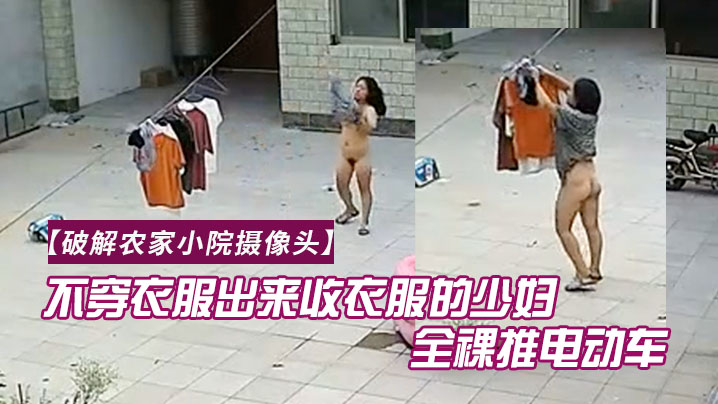 破解农家小院摄像头喜欢不穿衣服出来收衣服的少妇全裸推电动车的样子真搞笑