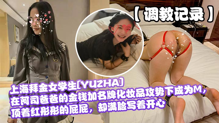 上海拜金女學生[YUZHA]在阿司爸爸的金錢加名牌化妝品攻勢下成為M，頂著紅彤彤的屁屁，卻滿臉寫著開心