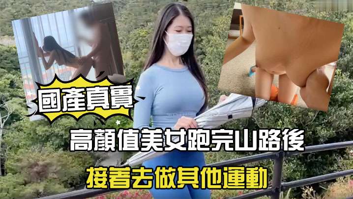 國產劇情高顏值美女跑完山路後接著去做其他運動