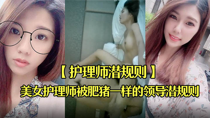 护理师潜规则刚毕业不久出到社会工作的美女护理师被肥猪一样的领导潜规则