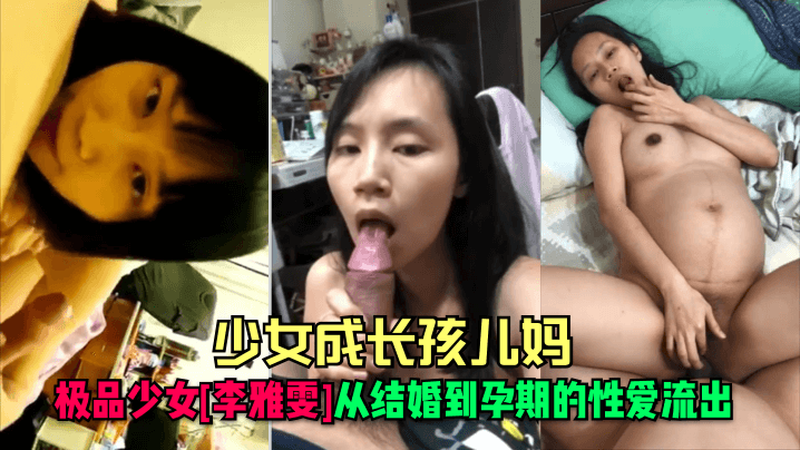 少女成长孩儿妈极品少女李雅雯从结婚到孕期的性爱流出