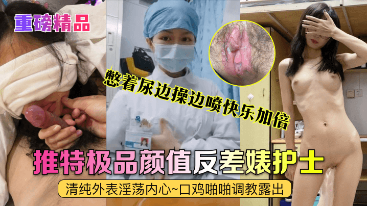 真实护士[艾琪]最强反差婊，清纯外表淫荡内心~口鸡啪啪调教露出~憋着尿边操边喷快乐加倍