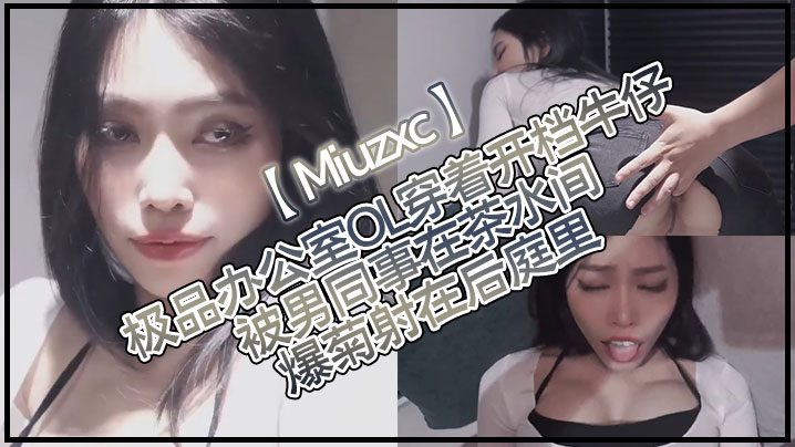 Miuzxc極品辦公室OL穿著開檔牛仔被男同事在茶水間爆菊射在後庭里