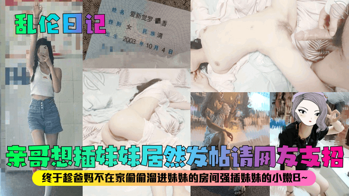 乱伦日记亲哥想插妹妹居然发帖请网友支招终于趁爸妈不在家偷偷溜进妹妹的房间强插妹妹的小嫩B