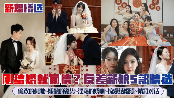 新婚精選剛結婚就偷情反差新娘5部精選偷歡的刺激嫻熟的姿勢淫蕩的嬌喘驚爆結婚照精彩對話