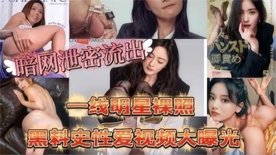 暗网流出一线女明星黑历史视图A性爱视频大曝光