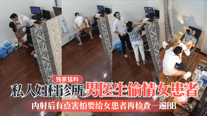 【獨家猛料】私人婦科診所男醫生偷情女患者！內射後有點害怕要給女患者再檢查一遍BB