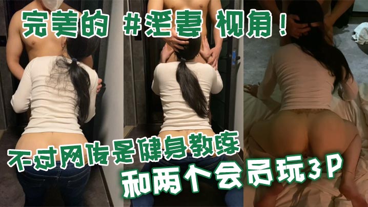 完美的淫妻视角不过网传是健身教练和两个会员玩3P