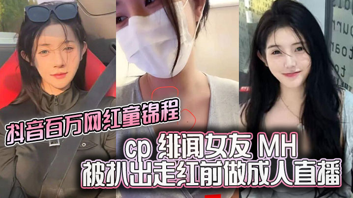 抖音百萬網紅童錦程cp緋聞女友MH被扒出走紅前做成人直播平台做黃播視頻胸口與本人照痣完全吻合