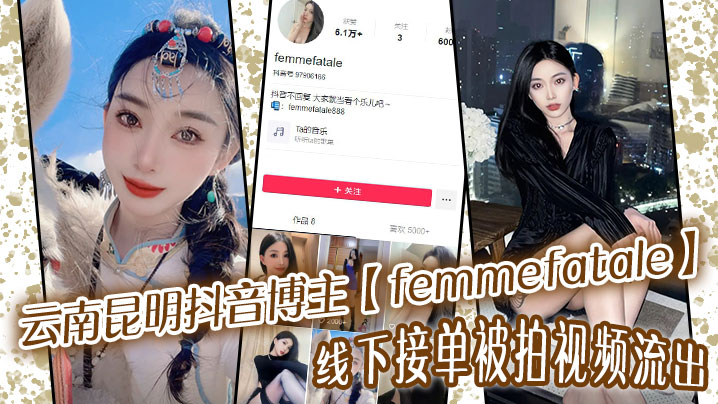 云南昆明抖音博主femmefatale线下接单被拍视频流出身材极品颜值给力