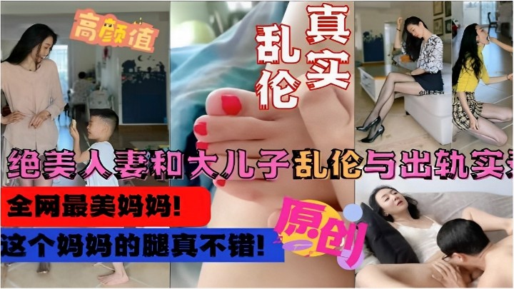 【真实乱伦】绝美人妻和大儿子乱伦与出轨实录，这个妈妈的腿真不错