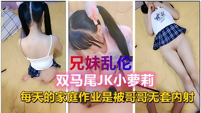 幼幼精选兄妹乱伦双马尾JK小萝莉每天的家庭作业就是被哥哥内射