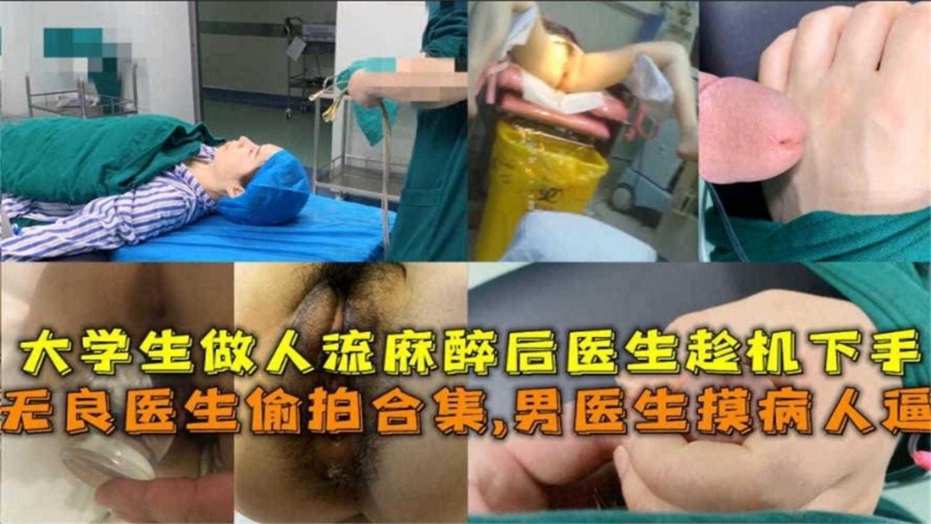 无良医生偷拍合集男医生摸病人逼大学生作人流麻醉趁机下手